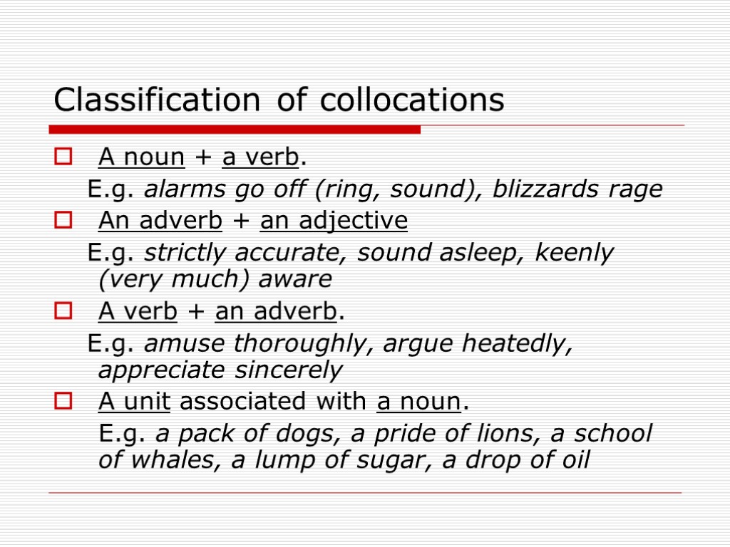Classification of collocations A noun + a verb. E.g. alarms go off (ring, sound),
